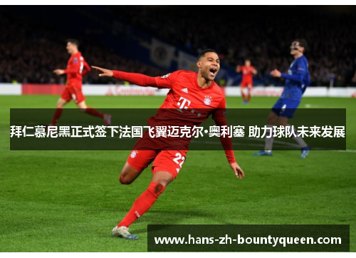 拜仁慕尼黑正式签下法国飞翼迈克尔·奥利塞 助力球队未来发展