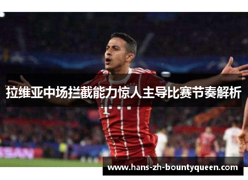 拉维亚中场拦截能力惊人主导比赛节奏解析