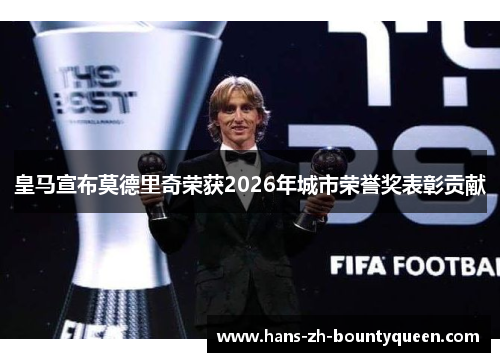 皇马宣布莫德里奇荣获2026年城市荣誉奖表彰贡献 皇马宣布莫德里奇荣获2026年城市荣誉奖表彰贡献