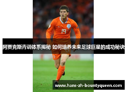 阿贾克斯青训体系揭秘 如何培养未来足球巨星的成功秘诀