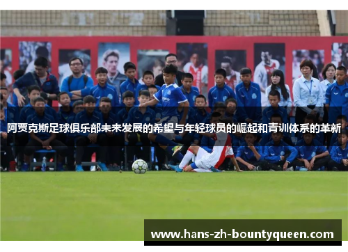 阿贾克斯足球俱乐部未来发展的希望与年轻球员的崛起和青训体系的革新 阿贾克斯足球俱乐部未来发展的希望与年轻球员的崛起和青训体系的革新