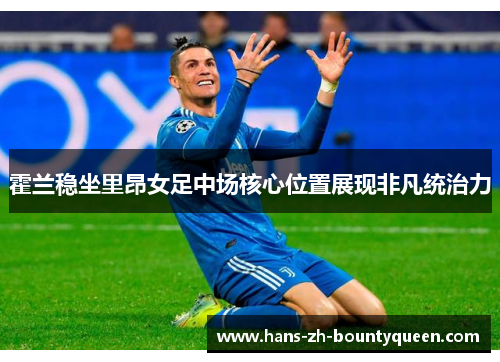 霍兰稳坐里昂女足中场核心位置展现非凡统治力