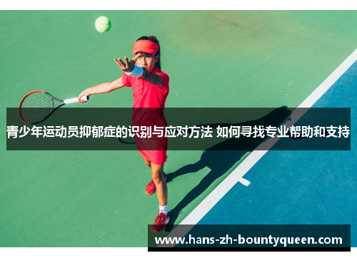 青少年运动员抑郁症的识别与应对方法 如何寻找专业帮助和支持