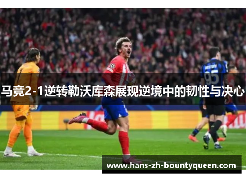 马竞2-1逆转勒沃库森展现逆境中的韧性与决心