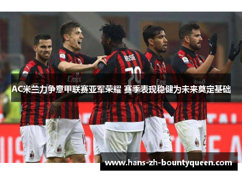 AC米兰力争意甲联赛亚军荣耀 赛季表现稳健为未来奠定基础