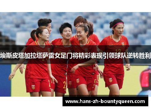 埃斯皮塔加拉塔萨雷女足门将精彩表现引领球队逆转胜利