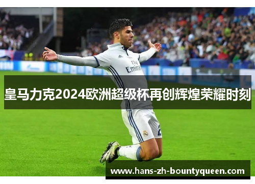 皇马力克2024欧洲超级杯再创辉煌荣耀时刻