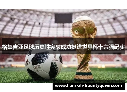 格鲁吉亚足球历史性突破成功挺进世界杯十六强纪实