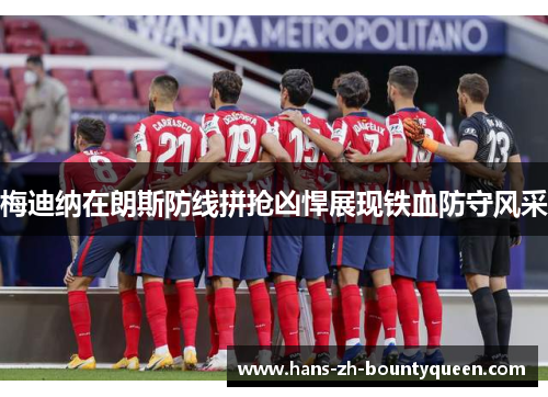 梅迪纳在朗斯防线拼抢凶悍展现铁血防守风采