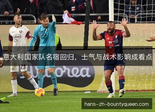 意大利国家队名宿回归，士气与战术影响成看点
