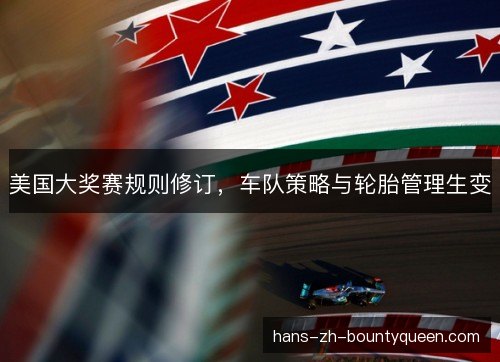 美国大奖赛规则修订，车队策略与轮胎管理生变