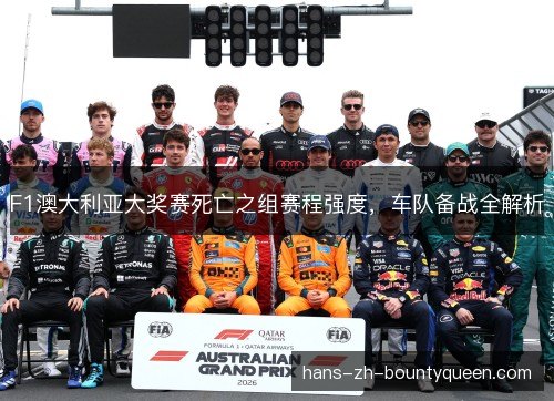 F1澳大利亚大奖赛死亡之组赛程强度，车队备战全解析