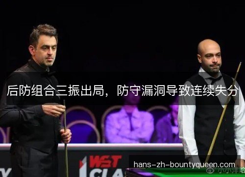 后防组合三振出局,防守漏洞导致连续失分 后防组合三振出局,防守漏洞导致连续失分