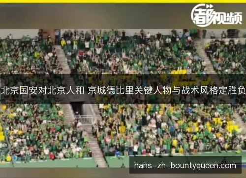 北京国安对北京人和 京城德比里关键人物与战术风格定胜负